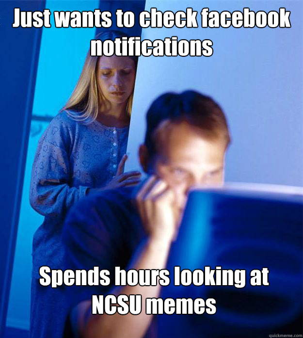 Just wants to check facebook notifications Spends hours looking at
NCSU memes  Redditors Wife