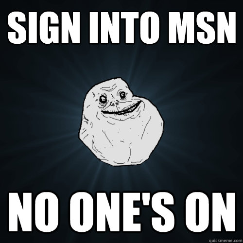 Sign into msn No one's on - Sign into msn No one's on  Forever Alone