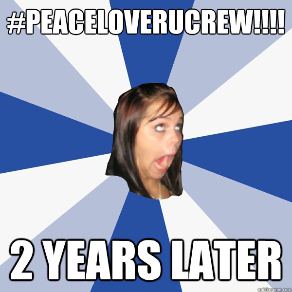 #peaceloveRUcrew!!!! 2 years later  Annoying Facebook Girl