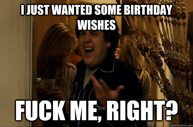 I just wanted some birthday wishes Fuck Me, Right? - I just wanted some birthday wishes Fuck Me, Right?  Fuck Me, Right