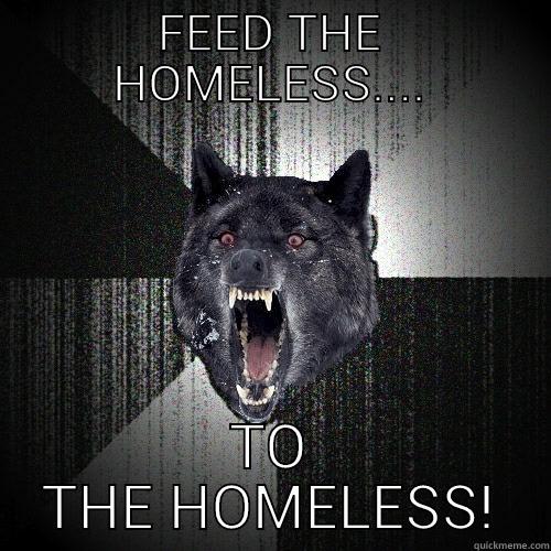 FEED THE HOMELESS.... TO THE HOMELESS! Insanity Wolf