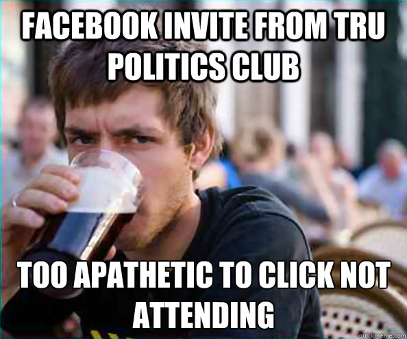 Facebook Invite from TRU Politics Club Too apathetic to click Not Attending  Lazy College Senior