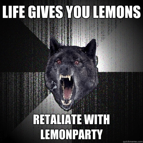 life gives you lemons retaliate with lemonparty  Insanity Wolf