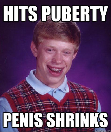 Hits puberty Penis shrinks - Hits puberty Penis shrinks  Bad Luck Brian