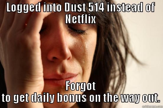 LOGGED INTO DUST 514 INSTEAD OF NETFLIX FORGOT TO GET DAILY BONUS ON THE WAY OUT. First World Problems