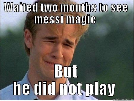 WAITED TWO MONTHS TO SEE MESSI MAGIC  BUT HE DID NOT PLAY  1990s Problems