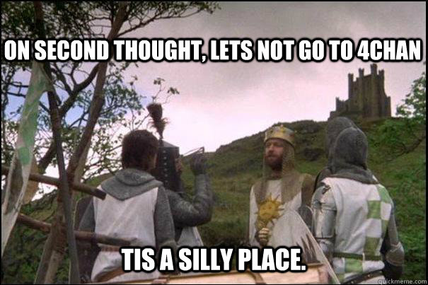 On second thought, lets not go to 4chan Tis a silly place. - On second thought, lets not go to 4chan Tis a silly place.  4chan silly place