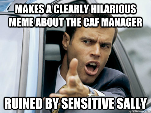 Makes a clearly hilarious meme about the caf manager ruined by sensitive sally  Asshole driver