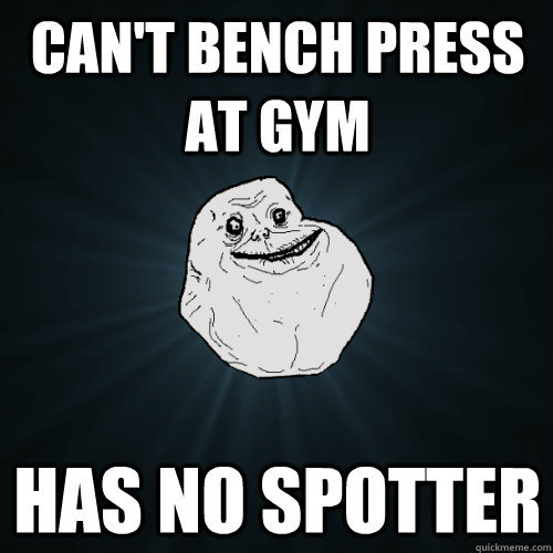 can't bench press at gym has no spotter - can't bench press at gym has no spotter  Forever Alone