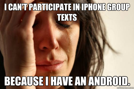 I can't participate in iphone group texts Because I have an Android.  First World Problems