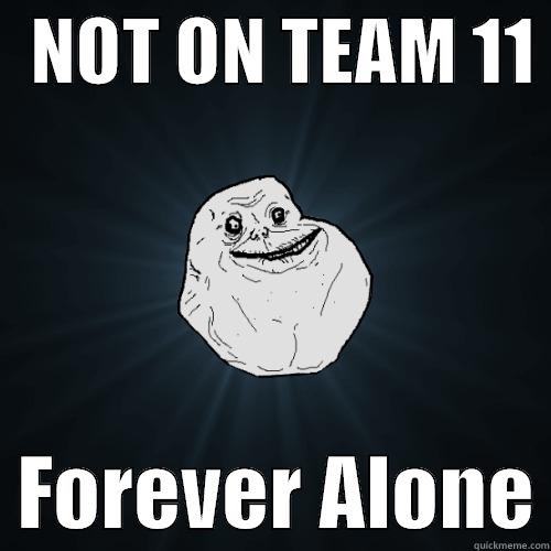  NOT ON TEAM 11    FOREVER ALONE Forever Alone