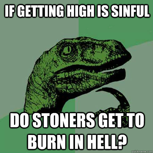 If getting high is sinful Do stoners get to burn in hell?  Philosoraptor