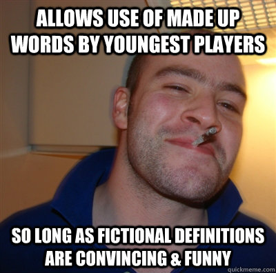 Allows use of made up words by youngest players so long as fictional definitions are convincing & funny  