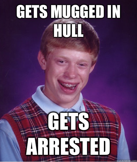 Gets mugged in hull gets arrested  Bad Luck Brian