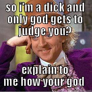 SO I'M A DICK AND ONLY GOD GETS TO JUDGE YOU? EXPLAIN TO ME HOW YOUR GOD  Condescending Wonka