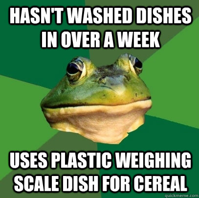 hasn't washed dishes in over a week uses plastic weighing scale dish for cereal  Foul Bachelor Frog