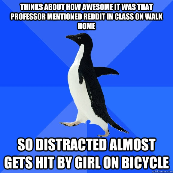 Thinks about how awesome it was that professor mentioned reddit in class on walk home so distracted almost gets hit by girl on bicycle  Socially Awkward Penguin
