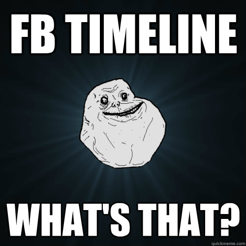 FB timeline what's that?  Forever Alone