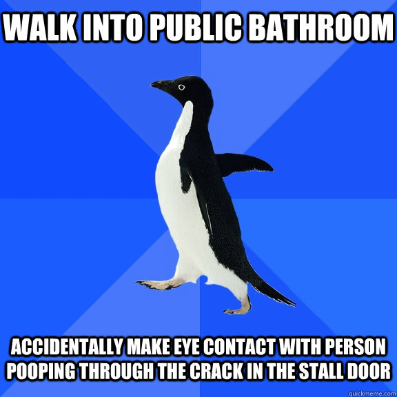 Walk into public bathroom accidentally make eye contact with person pooping through the crack in the stall door  Socially Awkward Penguin