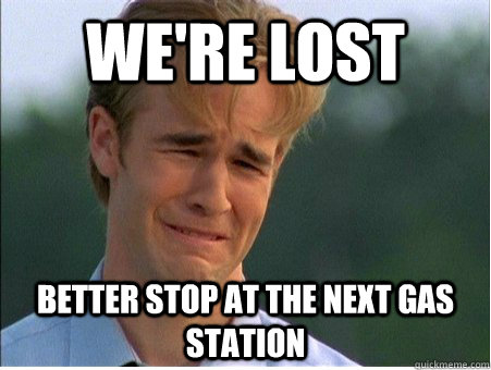 We're lost Better stop at the next gas station  1990s Problems