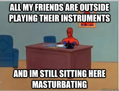 All my friends are outside playing their instruments and im still sitting here masturbating  Spiderman Desk
