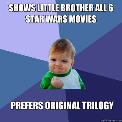 SHOWS LITTLE BROTHER ALL 6 STAR WARS MOVIES PREFERS ORIGINAL TRILOGY - SHOWS LITTLE BROTHER ALL 6 STAR WARS MOVIES PREFERS ORIGINAL TRILOGY  Success Kid