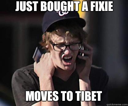 Just bought a fixie Moves to Tibet  Sad Hipster