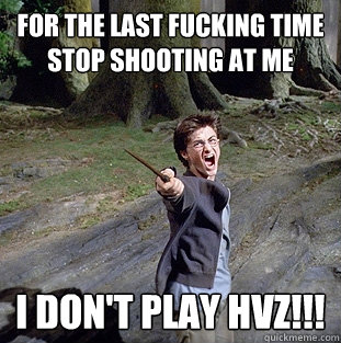 for the last fucking time Stop shooting at me i don't play hvz!!!  Pissed off Harry
