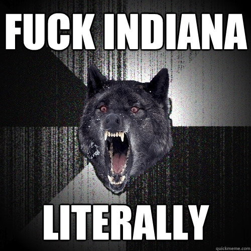 Fuck indiana literally  Insanity Wolf