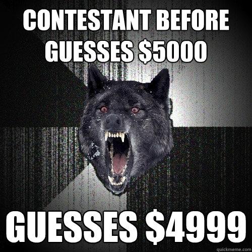 Contestant before guesses $5000 Guesses $4999  Insanity Wolf