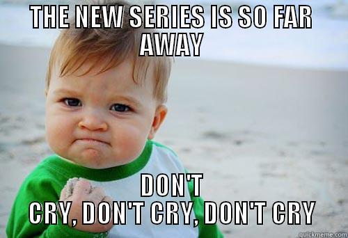 THE NEW SERIES IS SO FAR AWAY DON'T CRY, DON'T CRY, DON'T CRY Misc