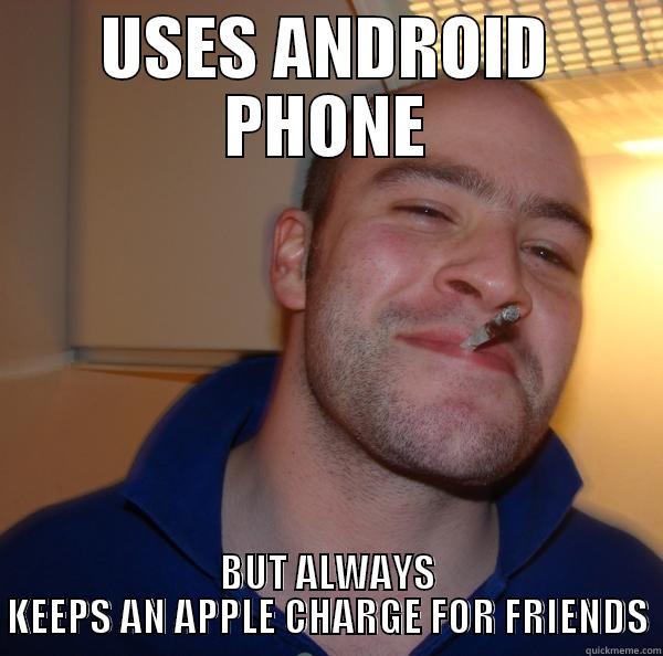 USES ANDROID PHONE BUT ALWAYS KEEPS AN APPLE CHARGE FOR FRIENDS Good Guy Greg 