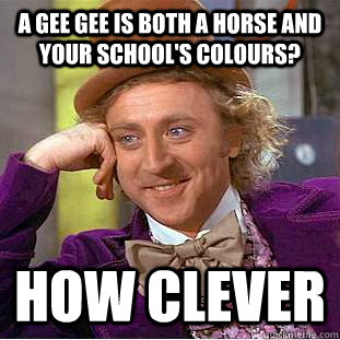 A Gee gee is both a horse and your school's colours? how clever  Creepy Wonka
