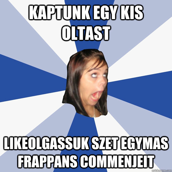 Kaptunk egy kis oltast Likeolgassuk szet egymas frappans commenjeit  Annoying Facebook Girl