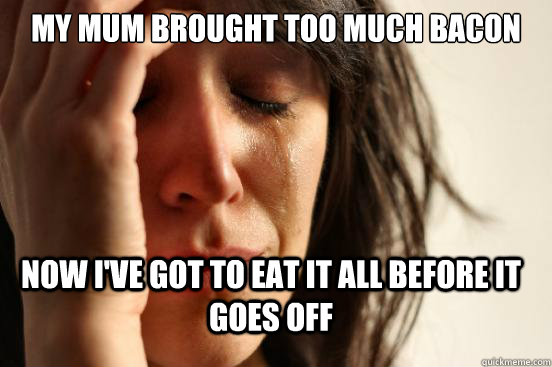 My mum brought too much bacon  Now I've got to eat it all before it goes off  FirstWorldProblems