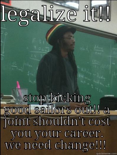 LEGALIZE IT!!  STOP KICKING GOOD SAILORS OUT!! A JOINT SHOULDN'T COST YOU YOUR CAREER. WE NEED CHANGE!!!  Rasta Science Teacher