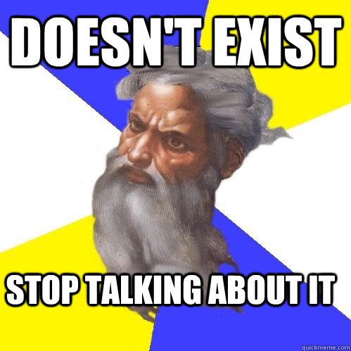 doesn't exist stop talking about it  Advice God