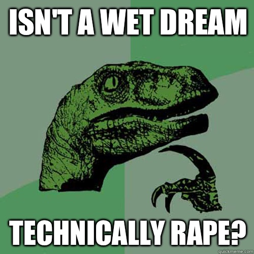 Isn't a wet dream Technically rape?  Philosoraptor