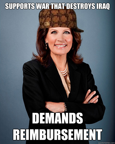 Supports war that destroys iraq demands reimbursement - Supports war that destroys iraq demands reimbursement  Scumbag Bachmann