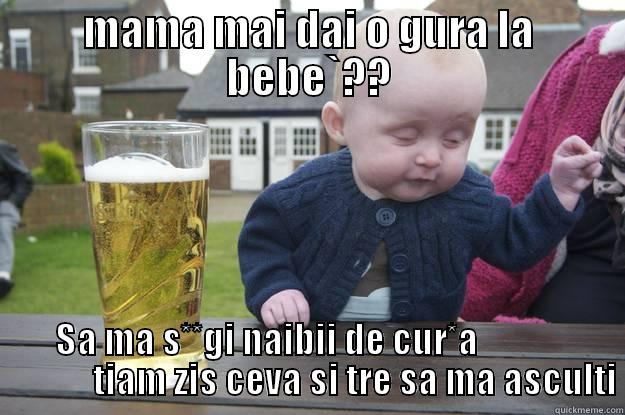 MAMA MAI DAI O GURA LA BEBE`?? SA MA S**GI NAIBII DE CUR*A                          TIAM ZIS CEVA SI TRE SA MA ASCULTI drunk baby