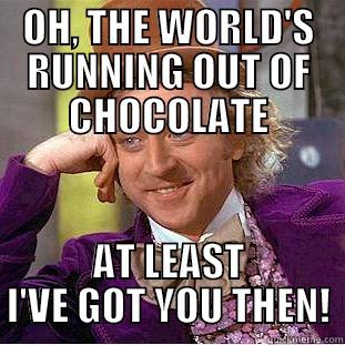 OH, THE WORLD'S RUNNING OUT OF CHOCOLATE AT LEAST I'VE GOT YOU THEN! Condescending Wonka
