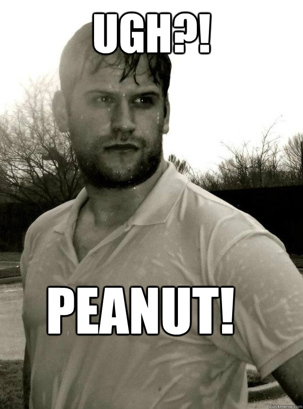 Ugh?! PEANUT!  