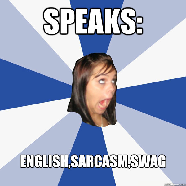 speaks: English,sarcasm,swag  Annoying Facebook Girl