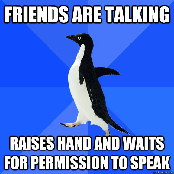 friends are talking raises hand and waits for permission to speak  Socially Awkward Penguin