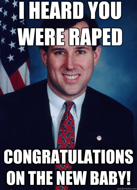 I heard you were raped  congratulations on the new baby! - I heard you were raped  congratulations on the new baby!  Scumbag Santorum