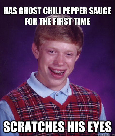 Has ghost chili pepper sauce 
for the first time scratches his eyes  Bad Luck Brian