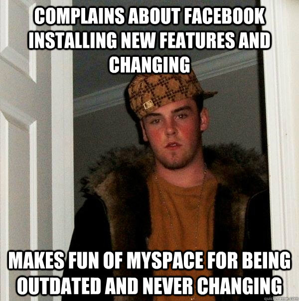 complains about facebook installing new features and changing makes fun of myspace for being outdated and never changing  Scumbag Steve
