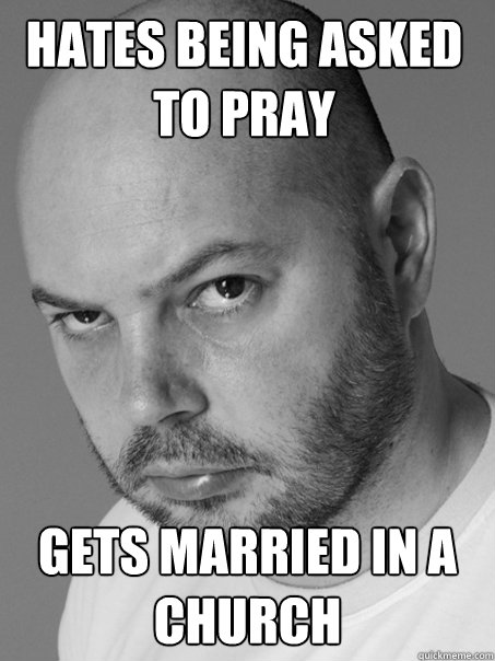 hates being asked to pray gets married in a church  Contradicting Atheist Guy