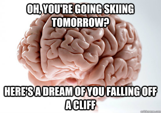 oh, you're going skiing tomorrow? here's a dream of you falling off a cliff  Scumbag Brain make you late to work