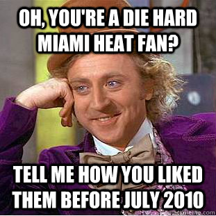 Oh, you're a die hard miami heat fan? tell me how you liked them before july 2010 - Oh, you're a die hard miami heat fan? tell me how you liked them before july 2010  Condescending Wonka